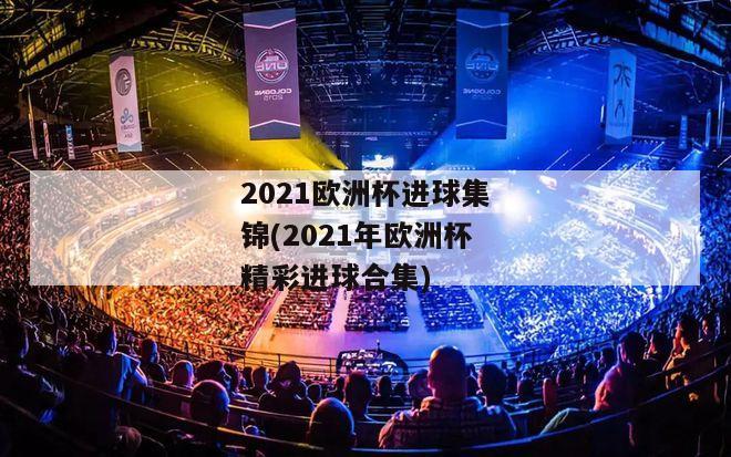 2021欧洲杯进球集锦(2021年欧洲杯精彩进球合集)