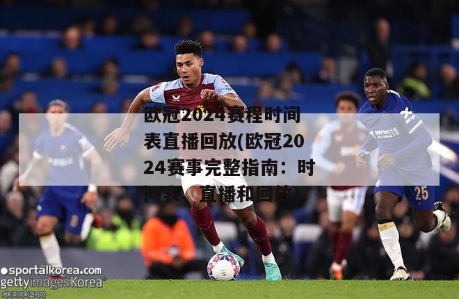 欧冠2024赛程时间表直播回放(欧冠2024赛事完整指南：时间表、直播和回放)