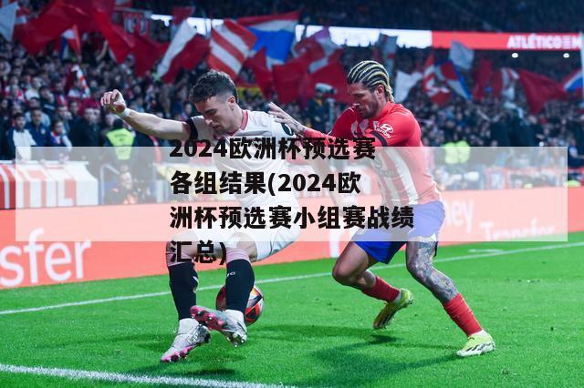 2024欧洲杯预选赛各组结果(2024欧洲杯预选赛小组赛战绩汇总)