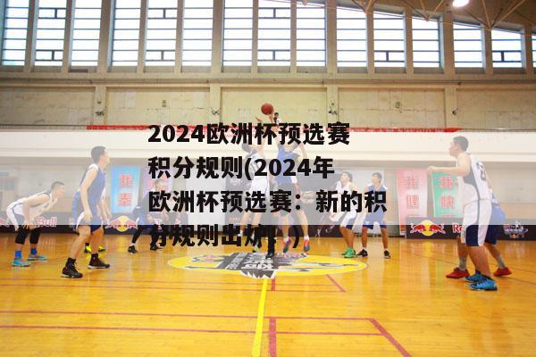 2024欧洲杯预选赛积分规则(2024年欧洲杯预选赛：新的积分规则出炉！)