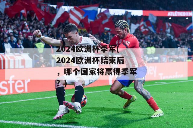 2024欧洲杯季军(2024欧洲杯结束后，哪个国家将赢得季军？)