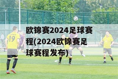 欧锦赛2024足球赛程(2024欧锦赛足球赛程发布)