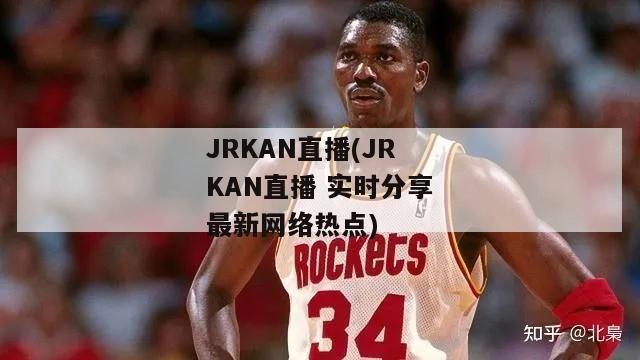 JRKAN直播(JRKAN直播 实时分享最新网络热点)