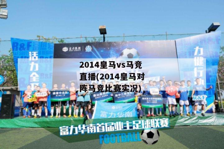 2014皇马vs马竞直播(2014皇马对阵马竞比赛实况)