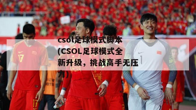 csol足球模式脚本(CSOL足球模式全新升级，挑战高手无压力)