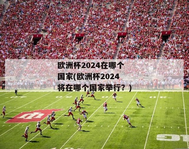 欧洲杯2024在哪个国家(欧洲杯2024将在哪个国家举行？)