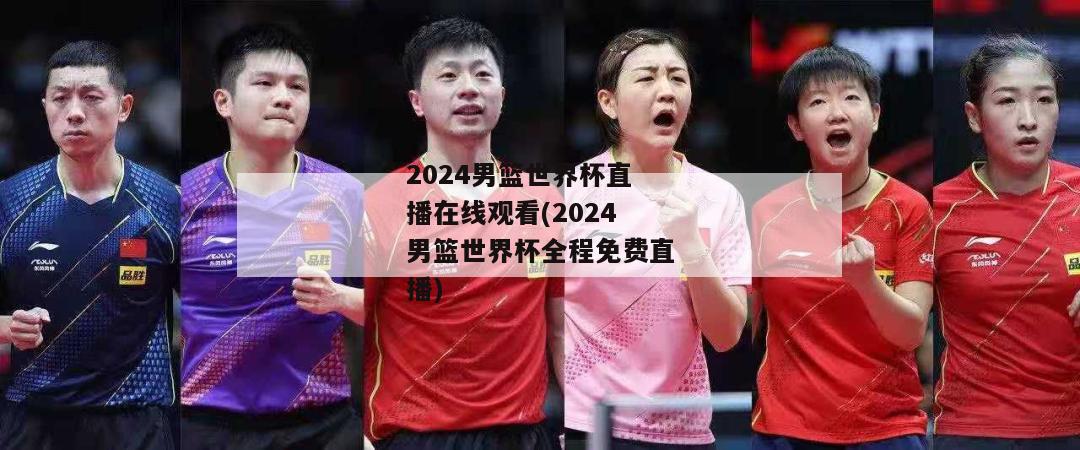 2024男篮世界杯直播在线观看(2024男篮世界杯全程免费直播)