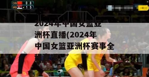 2024年中国女篮亚洲杯直播(2024年中国女篮亚洲杯赛事全程直播)