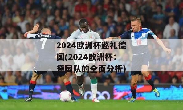 2024欧洲杯巡礼德国(2024欧洲杯：德国队的全面分析)